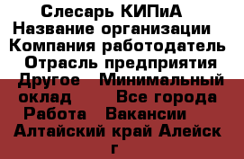 Слесарь КИПиА › Название организации ­ Компания-работодатель › Отрасль предприятия ­ Другое › Минимальный оклад ­ 1 - Все города Работа » Вакансии   . Алтайский край,Алейск г.